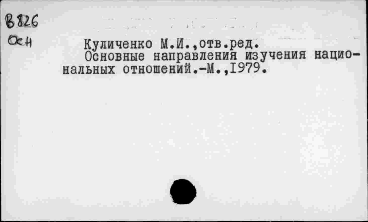 ﻿вш
Куличенко МЛ.,отв.ред.
Основные направления изучения национальных отношений.-М.,1979.